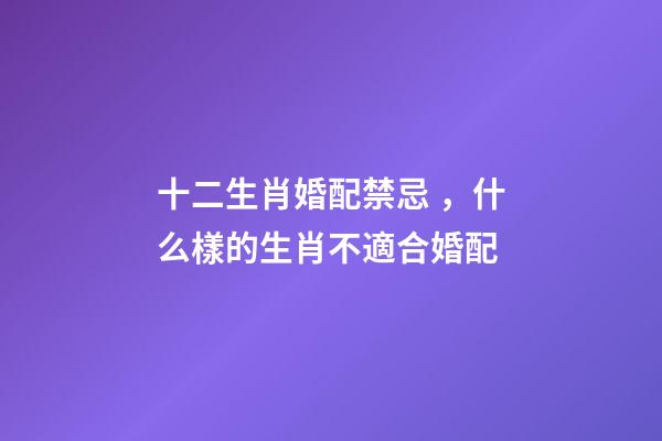 十二生肖婚配禁忌，什么樣的生肖不適合婚配-第1張-觀點-玄機派